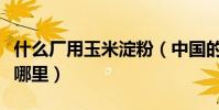什么廠用玉米淀粉(中國的玉米淀粉廠主要在哪里)