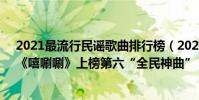 2021最流行民謠歌曲排行榜(2021十大喜慶歌曲排行榜:《嘻唰唰》上榜第六“全民神曲”)