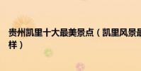貴州凱里十大最美景點(凱里風景最美的地方凱里景色怎么樣)