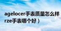 agelocer手表質量怎么樣(cartier手表和berze手表哪個好)