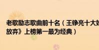 老歌勵志歌曲前十名(王錚亮十大好聽歌曲排行榜:《不曾放棄》上榜第一最為經典)