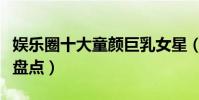 娛樂圈十大童顏巨乳女星(身材好的童顏美女盤點)