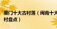 廈門十大古村落(閩南十大鄉村廈門最美的鄉村盤點)
