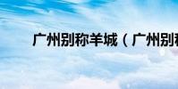 廣州別稱羊城(廣州別稱有何傳說)