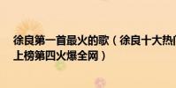 徐良第一首最火的歌(徐良十大熱門歌曲排行榜:《紅裝》上榜第四火爆全網)