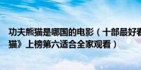 功夫熊貓是哪國的電影(十部最好看的動畫電影:《功夫熊貓》上榜第六適合全家觀看)
