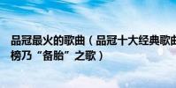 品冠最火的歌曲(品冠十大經典歌曲排行榜:《我以為》上榜乃“備胎”之歌)