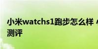 小米watchs1跑步怎么樣 小米WatchS1全面測評