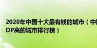 2020年中國十大最有錢的城市(中國哪個城市最富有人均GDP高的城市排行榜)