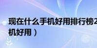 現在什么手機好用排行榜2022(現在什么手機好用)