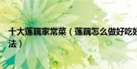 十大蓮藕家常菜(蓮藕怎么做好吃好吃又簡單的蓮藕家常做法)