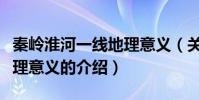 秦嶺淮河一線地理意義(關于秦嶺淮河一線地理意義的介紹)