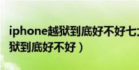 iphone越獄到底好不好七大壞處(iPhone越獄到底好不好)