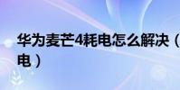 華為麥芒4耗電怎么解決(華為麥芒4怎么省電)