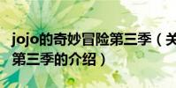jojo的奇妙冒險第三季(關于jojo的奇妙冒險第三季的介紹)