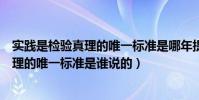 實踐是檢驗真理的唯一標準是哪年提出來的(實踐是檢驗真理的唯一標準是誰說的)