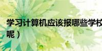 學習計算機應該報哪些學校呢(什么是計算機呢)
