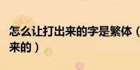 怎么讓打出來的字是繁體(繁體字是怎么打出來的)