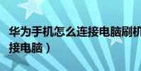 華為手機怎么連接電腦刷機(華為手機怎么連接電腦)
