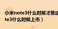 小米note3什么時候才推送miui12(小米note3什么時候上市)