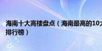 海南十大高樓盤點(海南最高的10大摩天大樓海南最高建筑排行榜)