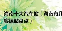 海南十大汽車站(海南有幾個汽車站海南長途客運站盤點)
