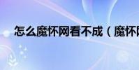 怎么魔懷網看不成(魔懷網地址是多少)