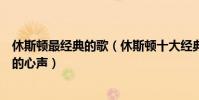 休斯頓最經典的歌(休斯頓十大經典歌曲:哪一首唱出了你的心聲)