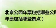 北京公園年票包括哪些公園2021(北京公園年票包括哪些景點)