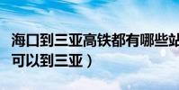 海口到三亞高鐵都有哪些站(海口哪個高鐵站可以到三亞)