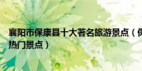 襄陽市保康縣十大著名旅游景點(保康縣有哪些好玩的地方熱門景點)