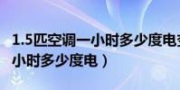 1.5匹空調一小時多少度電變頻(1.5匹空調一小時多少度電)