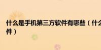 什么是手機第三方軟件有哪些(什么是手機的第三方應用軟件)