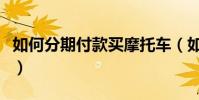 如何分期付款買摩托車(如何分期付款買手機)