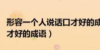 形容一個人說話口才好的成語(形容一個人口才好的成語)