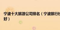 寧波十大旅游公司排名(寧波旅行社排行榜寧波旅行社哪家好)