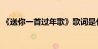 《送你一首過年歌》歌詞是什么(原唱是誰)