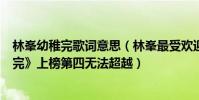 林峯幼稚完歌詞意思(林峯最受歡迎的歌曲top10:《幼稚完》上榜第四無法超越)