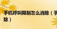 手機呼叫限制怎么消除(手機呼叫限制怎么解除)