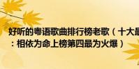 好聽的粵語歌曲排行榜老歌(十大最好聽的粵語歌曲排行榜:相依為命上榜第四最為火爆)