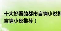 十大好看的都市言情小說排行榜(必看都市類言情小說推薦)