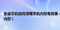 安卓手機如何清理手機內存有效果(安卓手機如何清理手機內存)