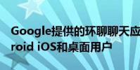 Google提供的環聊聊天應用適用于所有Android iOS和桌面用戶