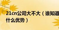 21cn公司大不大(誰知道21CN企業郵箱有什么優勢)