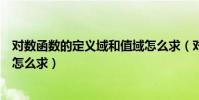 對數函數的定義域和值域怎么求(對數函數的定義域和值域怎么求)