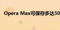 Opera Max可保存多達50%的移動應用數據
