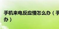 手機來電反應慢怎么辦(手機來電反應慢怎么辦)