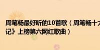 周筆暢最好聽的10首歌(周筆暢十大經典歌曲排行榜:《筆記》上榜第六網紅歌曲)