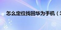 怎么定位找回華為手機(怎么定位手機)