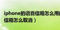 iphone的語音信箱怎么用的(iphone的語音信箱怎么取消)